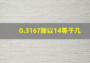 0.3167除以14等于几