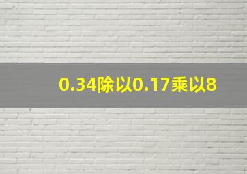 0.34除以0.17乘以8