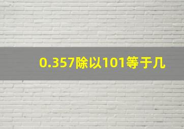 0.357除以101等于几