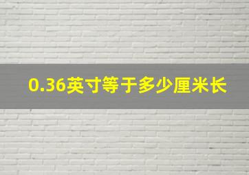 0.36英寸等于多少厘米长