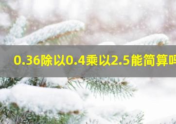 0.36除以0.4乘以2.5能简算吗