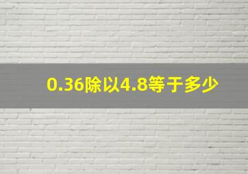 0.36除以4.8等于多少