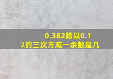 0.382除以0.12的三次方减一余数是几