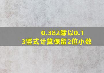 0.382除以0.13竖式计算保留2位小数