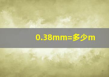 0.38mm=多少m