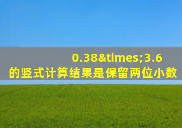 0.38×3.6的竖式计算结果是保留两位小数