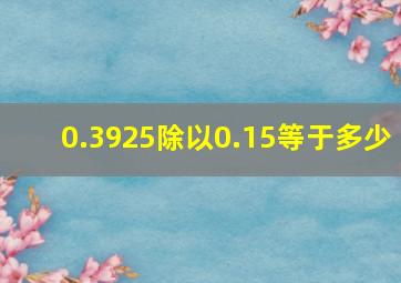 0.3925除以0.15等于多少