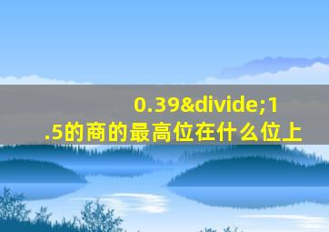 0.39÷1.5的商的最高位在什么位上