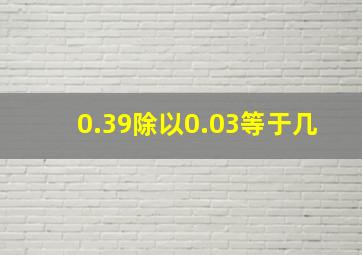 0.39除以0.03等于几