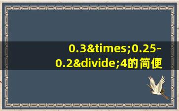 0.3×0.25-0.2÷4的简便运算