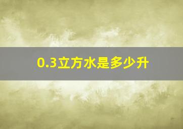 0.3立方水是多少升