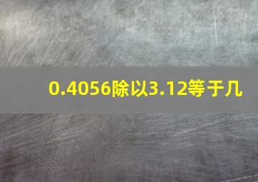 0.4056除以3.12等于几