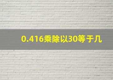 0.416乘除以30等于几