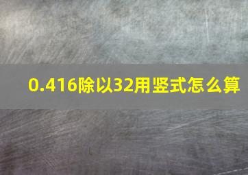 0.416除以32用竖式怎么算