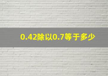 0.42除以0.7等于多少