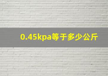 0.45kpa等于多少公斤