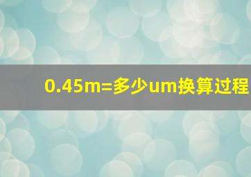 0.45m=多少um换算过程