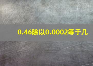 0.46除以0.0002等于几