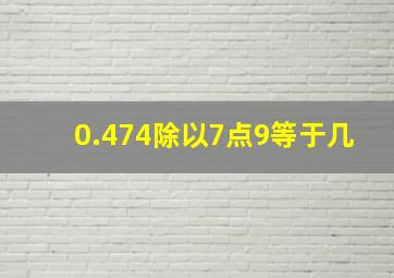 0.474除以7点9等于几