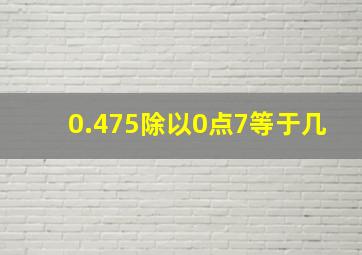 0.475除以0点7等于几