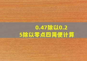 0.47除以0.25除以零点四简便计算