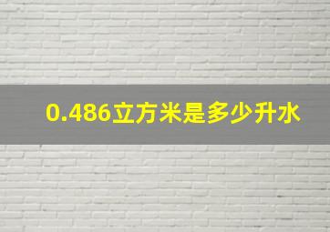 0.486立方米是多少升水