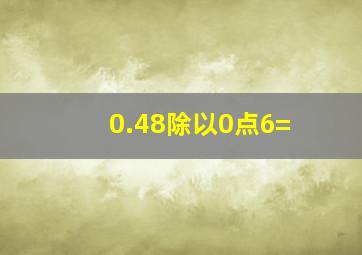 0.48除以0点6=