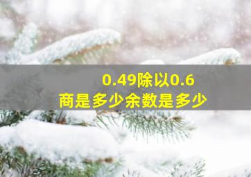 0.49除以0.6商是多少余数是多少