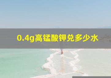 0.4g高锰酸钾兑多少水