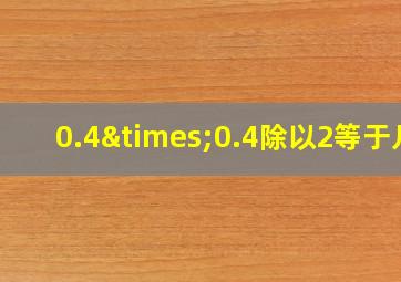 0.4×0.4除以2等于几