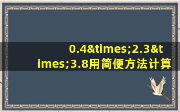 0.4×2.3×3.8用简便方法计算