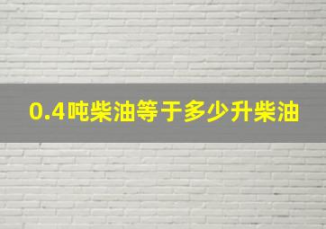 0.4吨柴油等于多少升柴油