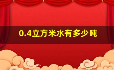 0.4立方米水有多少吨