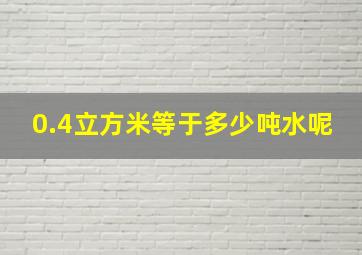 0.4立方米等于多少吨水呢