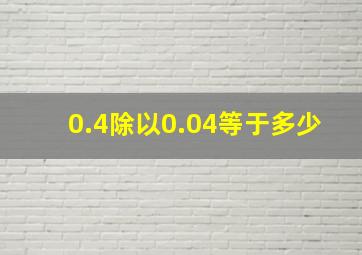 0.4除以0.04等于多少