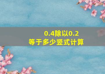 0.4除以0.2等于多少竖式计算