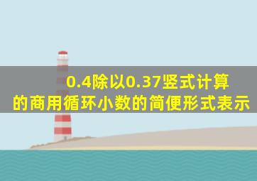 0.4除以0.37竖式计算的商用循环小数的简便形式表示