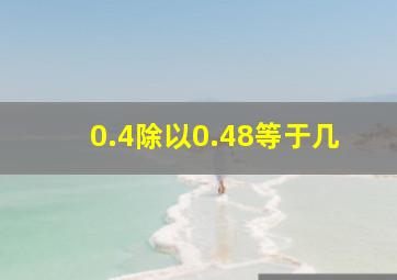 0.4除以0.48等于几