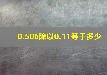 0.506除以0.11等于多少