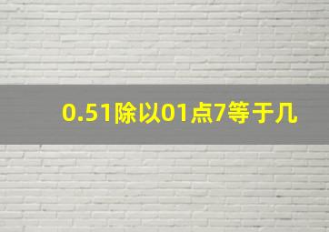 0.51除以01点7等于几