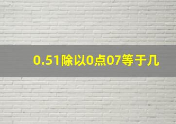 0.51除以0点07等于几