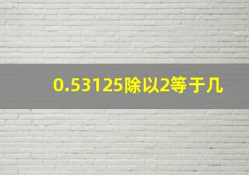 0.53125除以2等于几