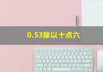 0.53除以十点六