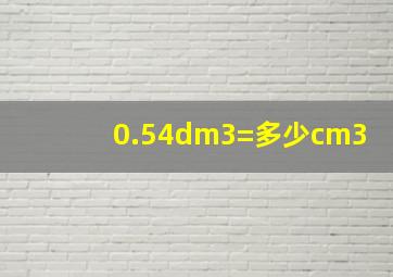 0.54dm3=多少cm3