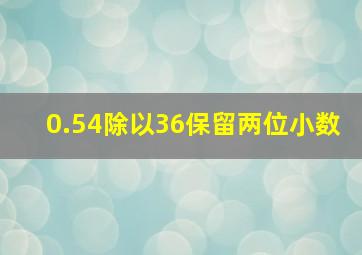 0.54除以36保留两位小数