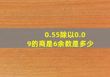 0.55除以0.09的商是6余数是多少