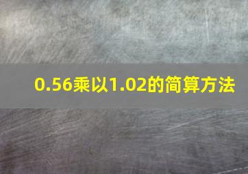 0.56乘以1.02的简算方法