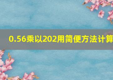 0.56乘以202用简便方法计算