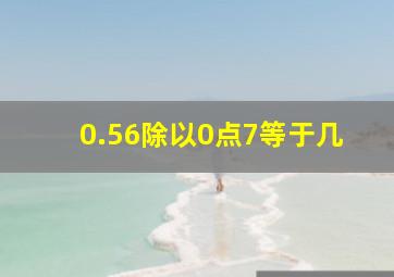 0.56除以0点7等于几