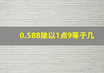 0.588除以1点9等于几